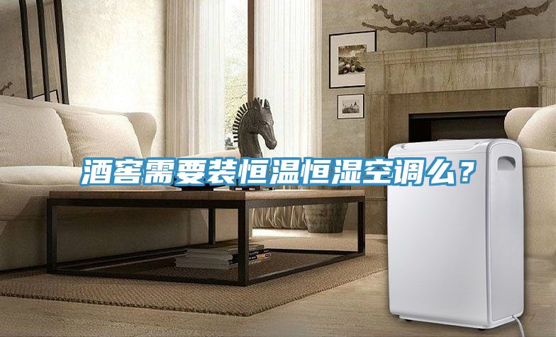 酒窖需要裝恒溫恒濕空調(diào)么？
