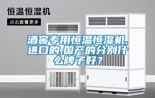 酒窖專(zhuān)用恒溫恒濕機(jī),進(jìn)口的,國(guó)產(chǎn)的分別什么牌子好？