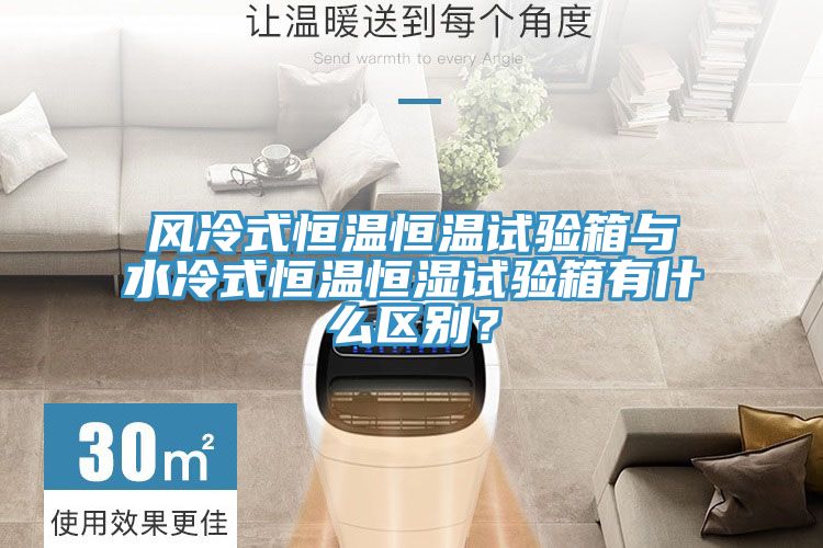 風(fēng)冷式恒溫恒溫試驗箱與水冷式恒溫恒濕試驗箱有什么區(qū)別？